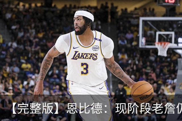 【完整版】恩比德：现阶段老詹仍不逊色 我们想帮他发挥最佳水平