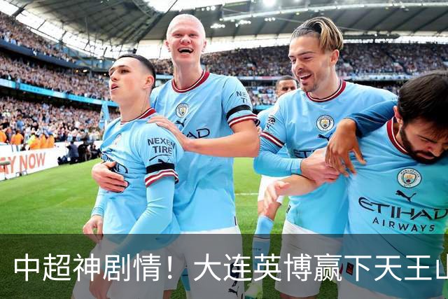 中超神剧情！大连英博赢下天王山，主客双杀蓉城，末轮冲队史首冠