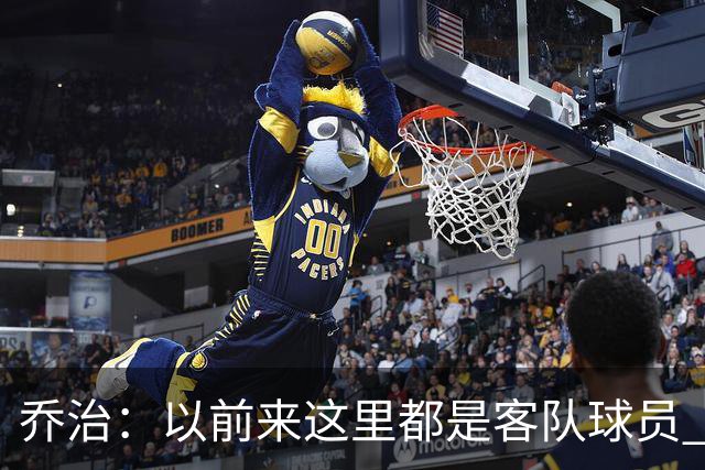 乔治：以前来这里都是客队球员 如今享受到了绿军主场球迷的热情