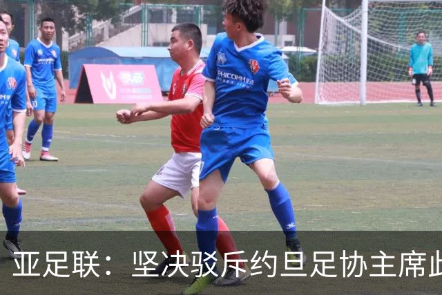 亚足联：坚决驳斥约旦足协主席此前言论；特别大会未限制任何人发言