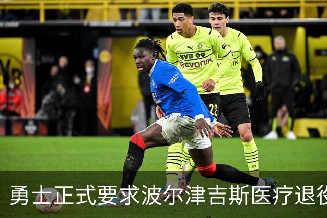 勇士正式要求波尔津吉斯医疗退役！向NBA提交证据，拒绝支付工资