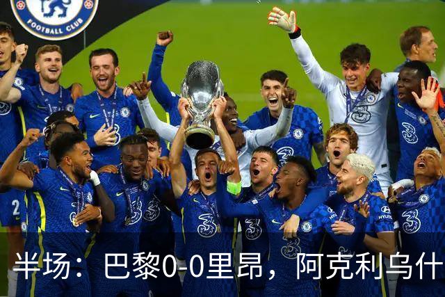 半场：巴黎0-0里昂，阿克利乌什、费兰造险