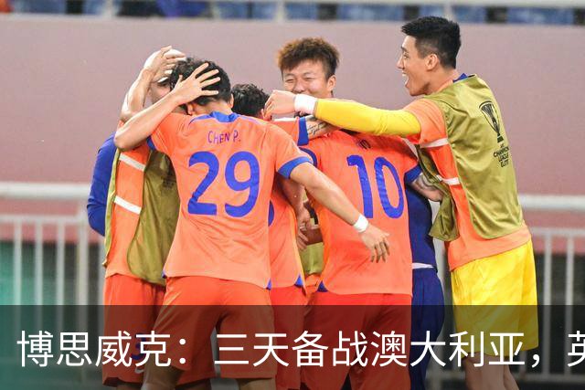 博思威克：三天备战澳大利亚，英格兰只能“少而精”