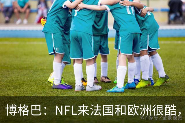 博格巴：NFL来法国和欧洲很酷，会让人想进一步了解