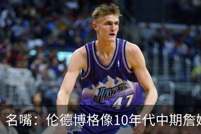 名嘴：伦德博格像10年代中期詹姆斯，他可能拯救库里时代