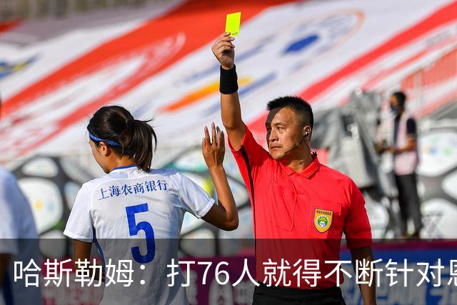 哈斯勒姆：打76人就得不断针对恩比德，逼他陷入犯规麻烦