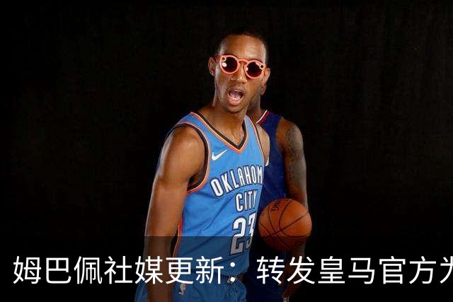 姆巴佩社媒更新：转发皇马官方为铁路事故哀悼的声明