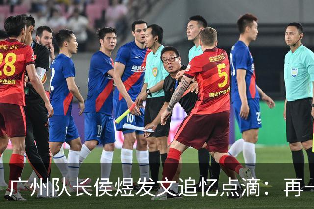 广州队长侯煜发文追忆点滴：再一次喊出为广州而战