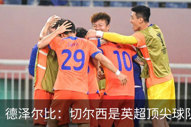 德泽尔比：切尔西是英超顶尖球队，但我们具备赢得胜利的品质