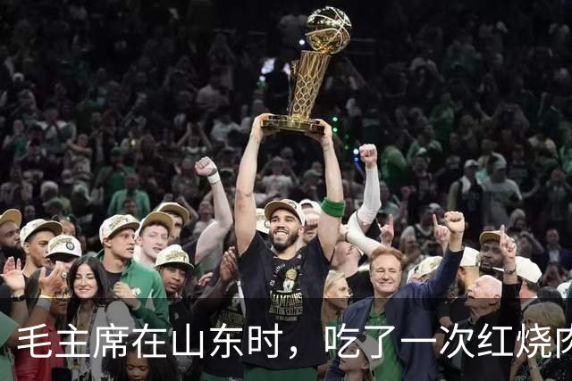 毛主席在山东时，吃了一次红烧肉，生气地说：大家都在骗我