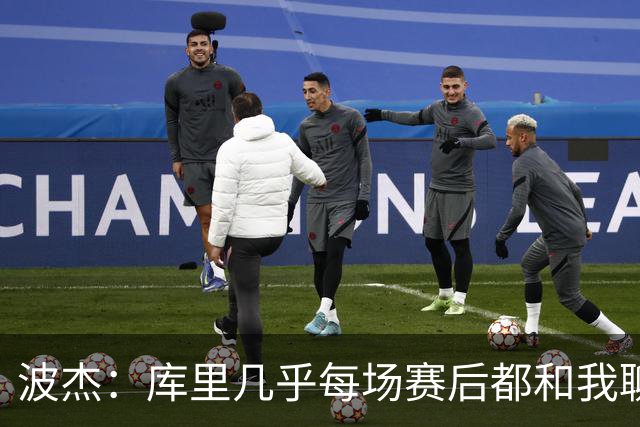 波杰：库里几乎每场赛后都和我聊天 经常劝我第二天别来训练馆