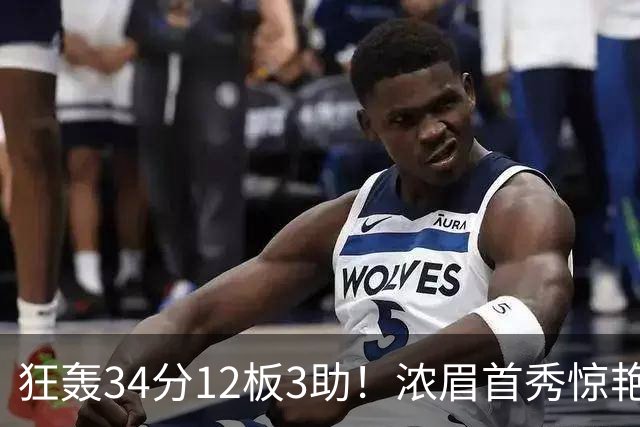 狂轰34分12板3助！浓眉首秀惊艳，双状元爆发，一战认清4个现实