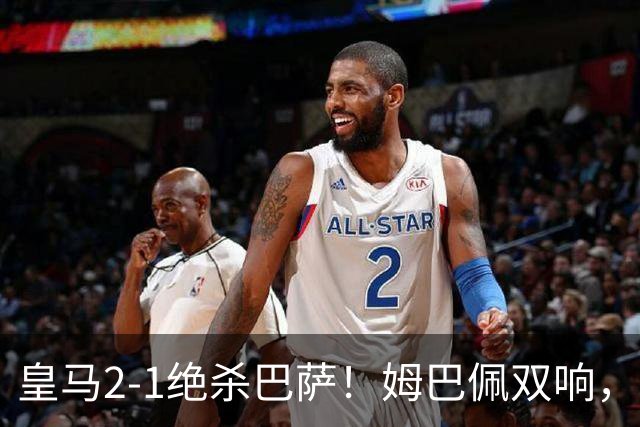 皇马2-1绝杀巴萨！姆巴佩双响，维尼修斯社媒庆祝，发4个表情引争议