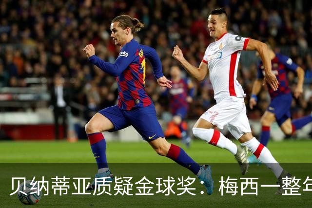 贝纳蒂亚质疑金球奖：梅西一整年都在迈阿密，结果却能拿第五名？