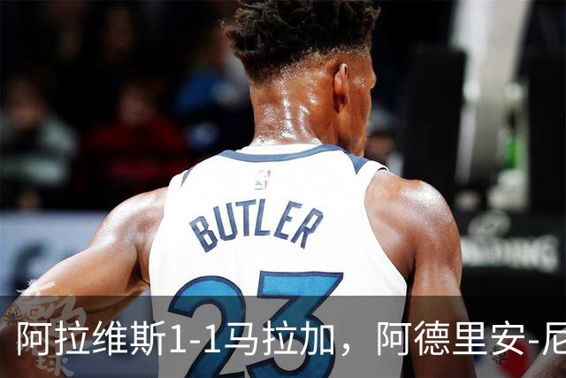 阿拉维斯1-1马拉加，阿德里安-尼尼奥首开记录，艾托尔-马尼亚斯救主