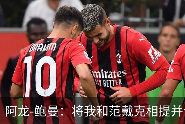 阿龙-鲍曼：将我和范戴克相提并论？教练这样称赞我是件好事