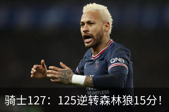 骑士127：125逆转森林狼15分！产生3大不争的事实，鲍尔被高估，骑士替补升级