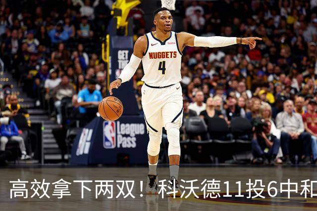 高效拿下两双！科沃德11投6中&三分5中3得到15分11板2助