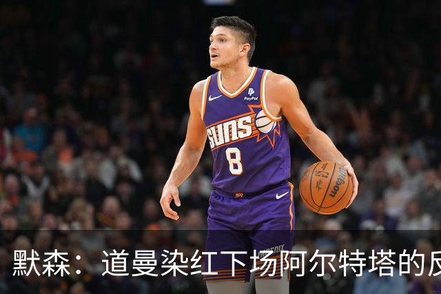 默森：道曼染红下场阿尔特塔的反应没必要，太严苛了