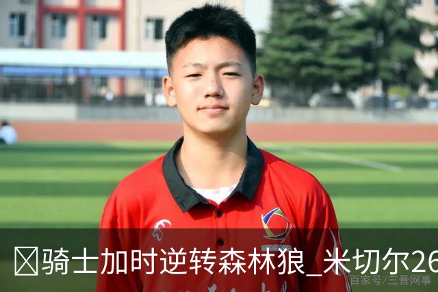 🏀骑士加时逆转森林狼 米切尔26+7 哈登22+9 爱德华兹空砍47分