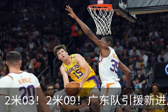 2米03！2米09！广东队引援新进展，NBA爵士锋线要来华，取代哪位外援？