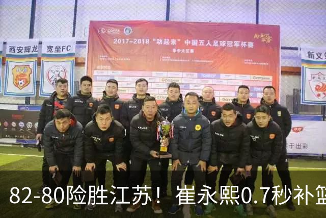82-80险胜江苏！崔永熙0.7秒补篮绝杀，胡明轩13+6亨特25+11空砍