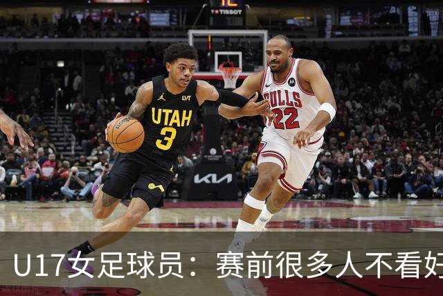 U17女足球员：赛前很多人不看好我们 那就赢给他们看